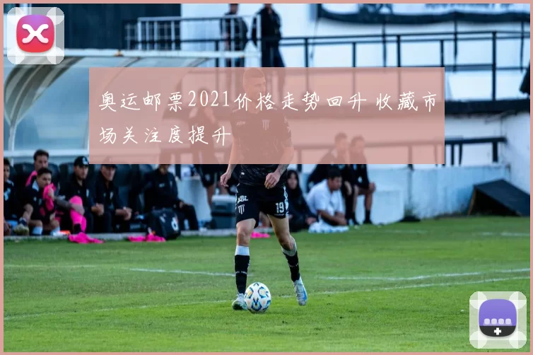 奥运邮票2021价格走势回升 收藏市场关注度提升