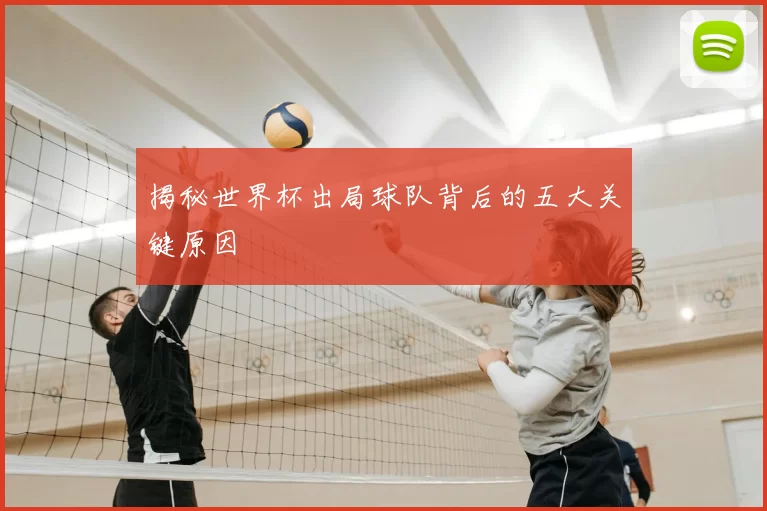揭秘世界杯出局球队背后的五大关键原因