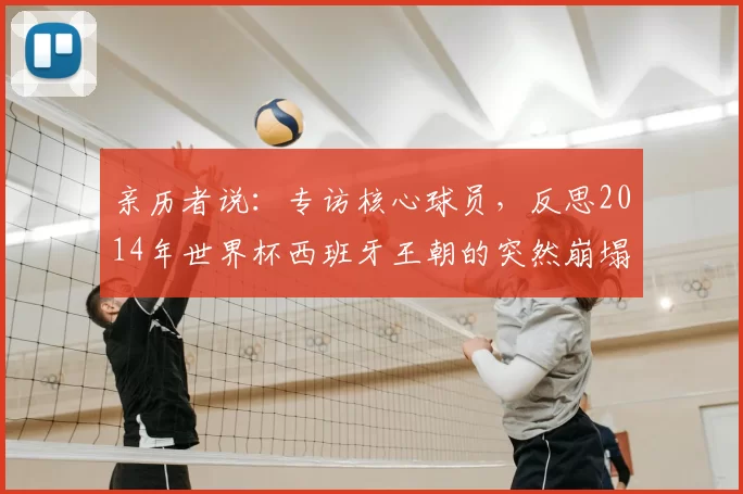 亲历者说:专访核心球员,反思2014年世界杯西班牙王朝的突然崩塌