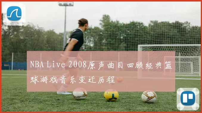 NBA Live 2008原声曲目回顾经典篮球游戏音乐变迁历程