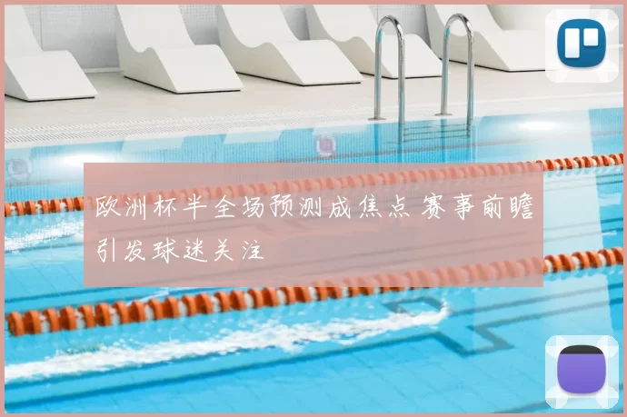 欧洲杯半全场预测成焦点 赛事前瞻引发球迷关注