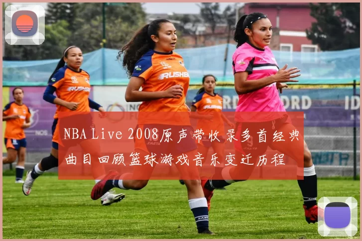 NBA Live 2008原声带收录多首经典曲目回顾篮球游戏音乐变迁历程