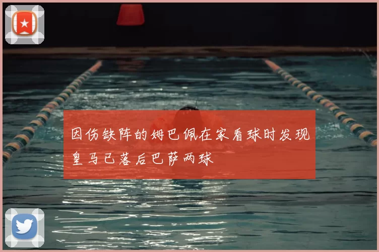 因伤缺阵的姆巴佩在家看球时发现皇马已落后巴萨两球