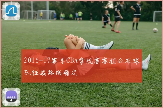 2016-17赛季CBA常规赛赛程公布球队征战路线确定
