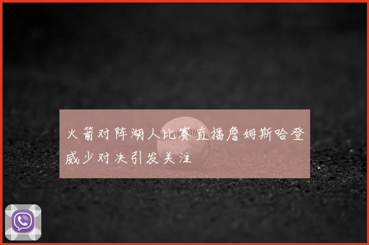 火箭对阵湖人比赛直播詹姆斯哈登威少对决引发关注
