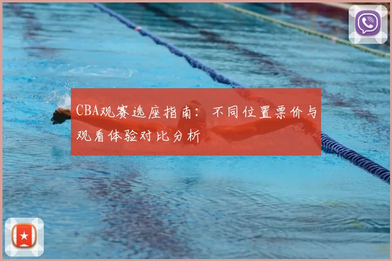 CBA观赛选座指南：不同位置票价与观看体验对比分析