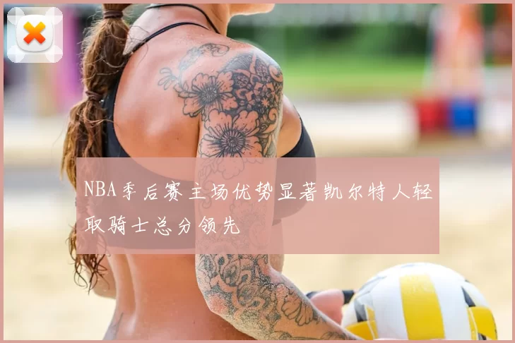 NBA季后赛主场优势显著凯尔特人轻取骑士总分领先