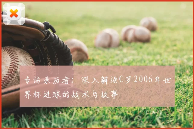 专访亲历者:深入解读C罗2006年世界杯进球的战术与故事